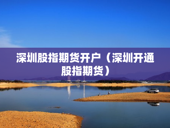 深圳股指期货开户（深圳开通股指期货）