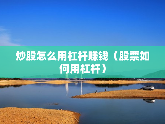 炒股怎么用杠杆赚钱（股票如何用杠杆）