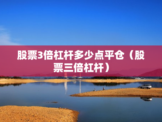 股票3倍杠杆多少点平仓（股票三倍杠杆）
