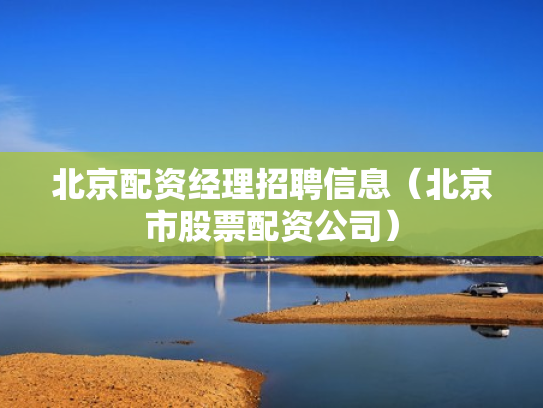 北京配资经理招聘信息（北京市股票配资公司）