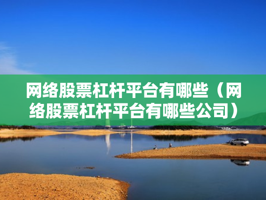 网络股票杠杆平台有哪些（网络股票杠杆平台有哪些公司）