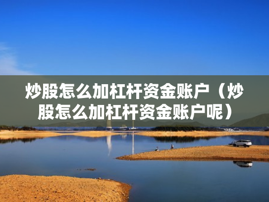 炒股怎么加杠杆资金账户（炒股怎么加杠杆资金账户呢）
