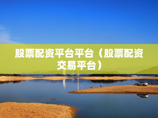 股票配资平台平台（股票配资交易平台）