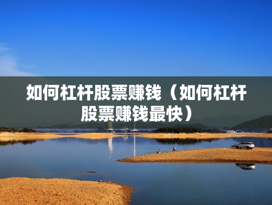 如何杠杆股票赚钱（如何杠杆股票赚钱最快）