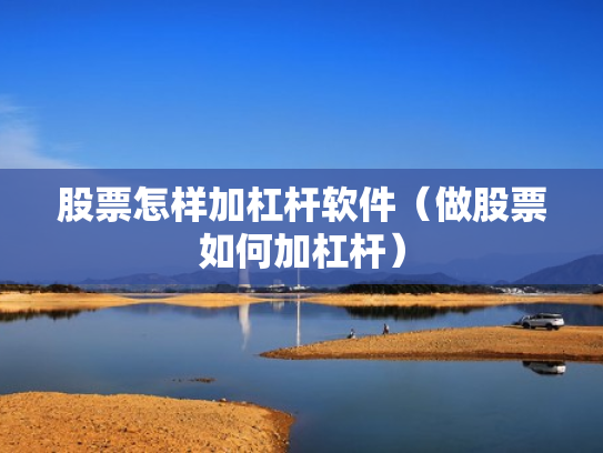 股票怎样加杠杆软件（做股票如何加杠杆）