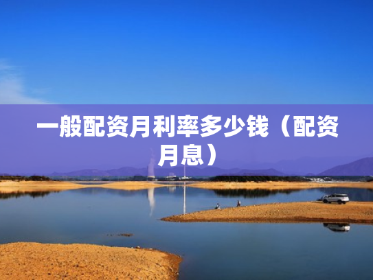 一般配资月利率多少钱（配资月息）