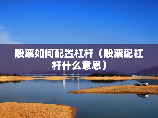 股票如何配置杠杆（股票配杠杆什么意思）