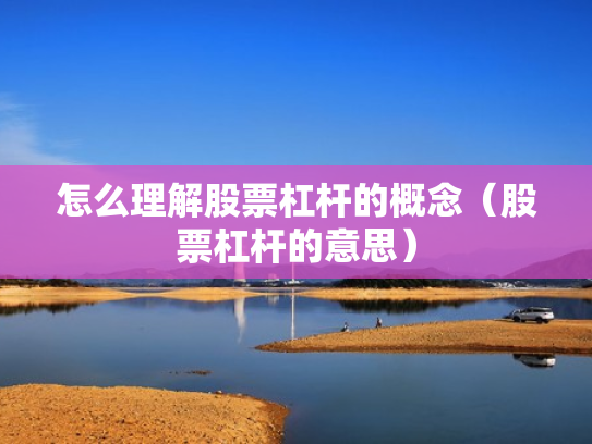 怎么理解股票杠杆的概念（股票杠杆的意思）