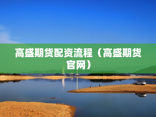 高盛期货配资流程（高盛期货官网）