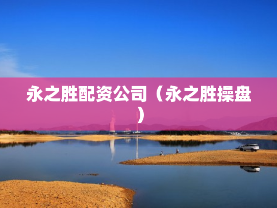 永之胜配资公司（永之胜操盘）