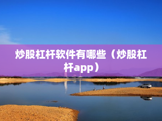 炒股杠杆软件有哪些（炒股杠杆app）