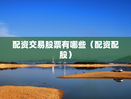 配资交易股票有哪些（配资配股）