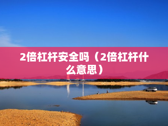 2倍杠杆安全吗（2倍杠杆什么意思）