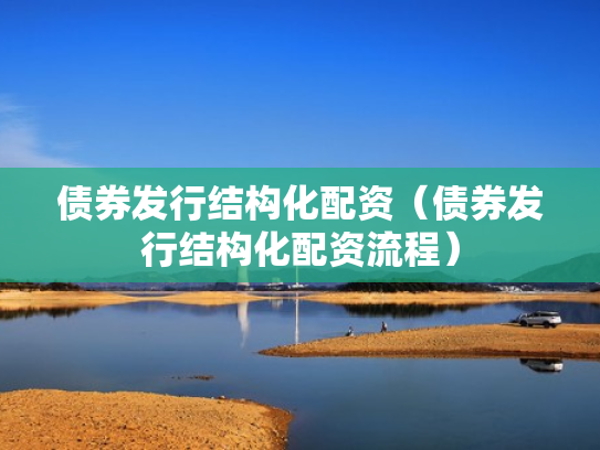 债券发行结构化配资（债券发行结构化配资流程）