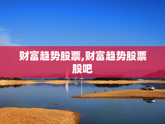 财富趋势股票,财富趋势股票股吧