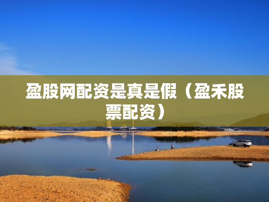 盈股网配资是真是假（盈禾股票配资）