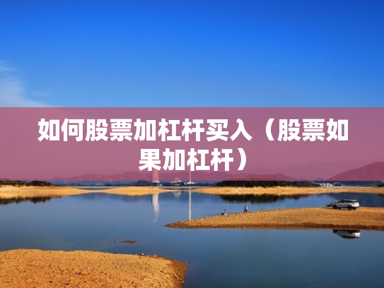 如何股票加杠杆买入（股票如果加杠杆）