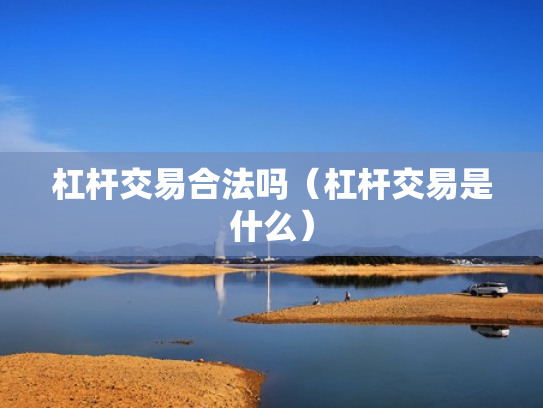 杠杆交易合法吗（杠杆交易是什么）