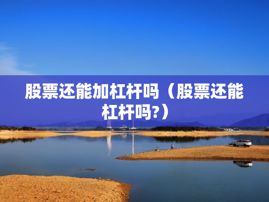 股票还能加杠杆吗（股票还能杠杆吗?）