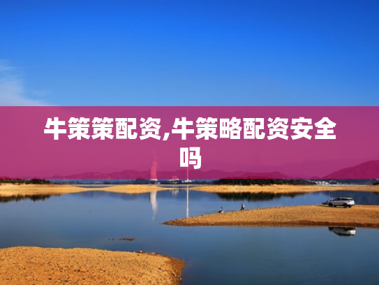 牛策策配资,牛策略配资安全吗