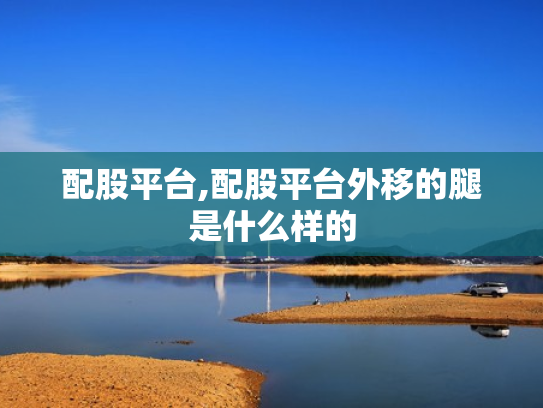 配股平台,配股平台外移的腿是什么样的
