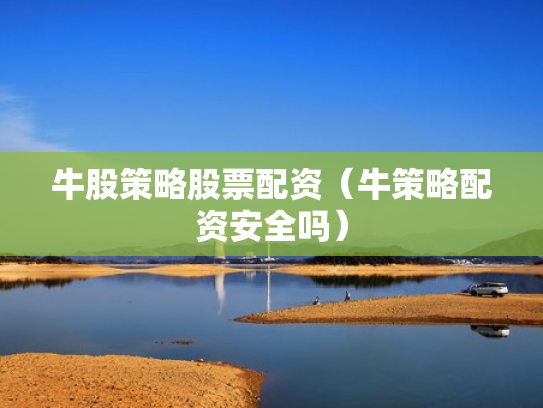 牛股策略股票配资（牛策略配资安全吗）