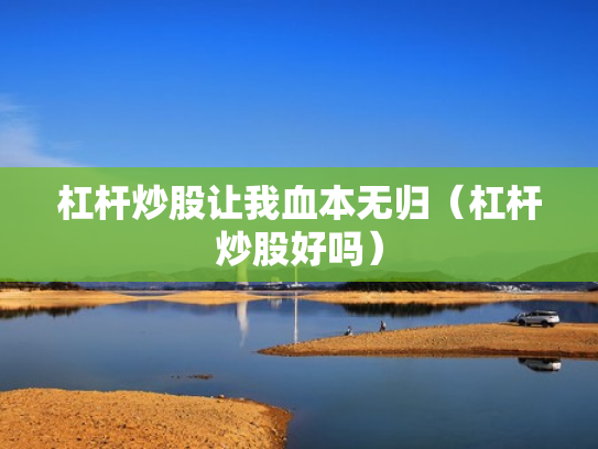 杠杆炒股让我血本无归（杠杆炒股好吗）