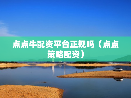 点点牛配资平台正规吗（点点策略配资）