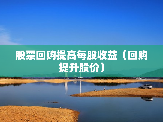 股票回购提高每股收益（回购提升股价）