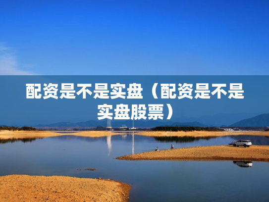 配资是不是实盘（配资是不是实盘股票）