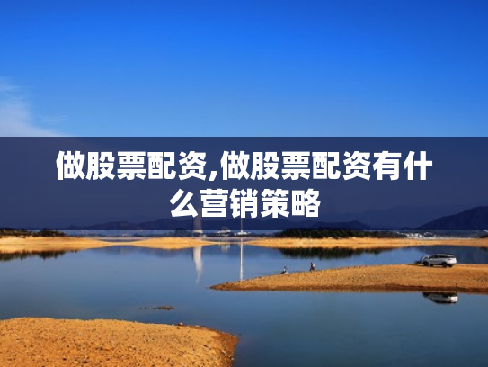 做股票配资,做股票配资有什么营销策略