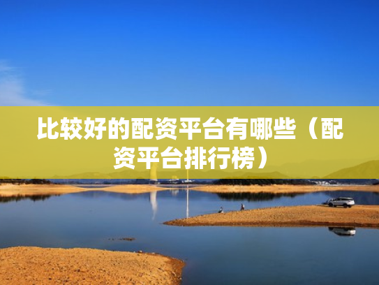 比较好的配资平台有哪些（配资平台排行榜）