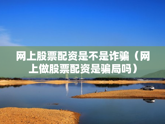 网上股票配资是不是诈骗（网上做股票配资是骗局吗）