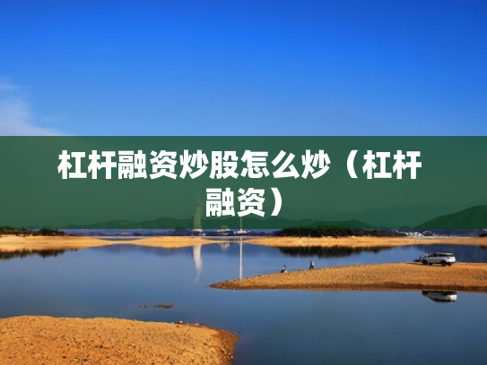 杠杆融资炒股怎么炒（杠杆 融资）