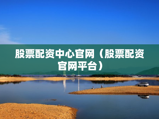 股票配资中心官网（股票配资官网平台）