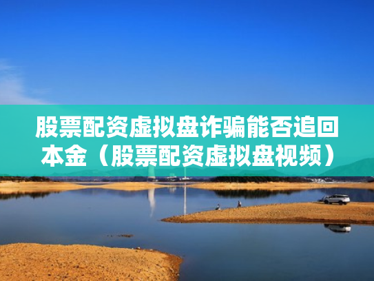 股票配资虚拟盘诈骗能否追回本金（股票配资虚拟盘视频）