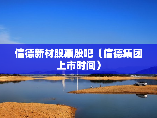 信德新材股票股吧（信德集团上市时间）