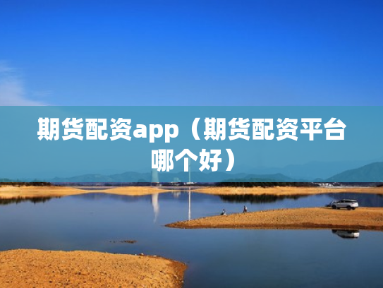 期货配资app（期货配资平台哪个好）