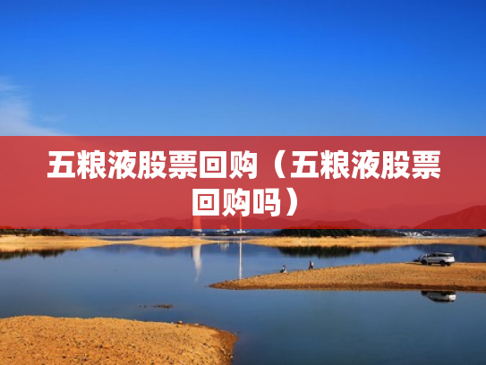 五粮液股票回购（五粮液股票回购吗）