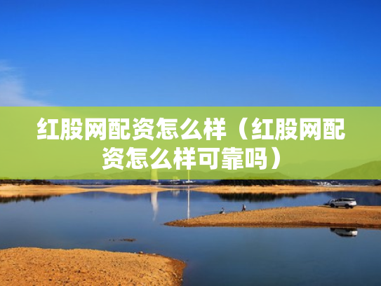红股网配资怎么样（红股网配资怎么样可靠吗）