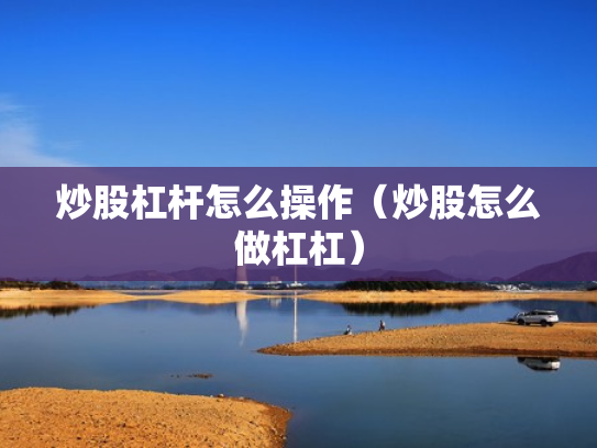 炒股杠杆怎么操作（炒股怎么做杠杠）