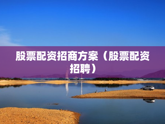 股票配资招商方案（股票配资招聘）