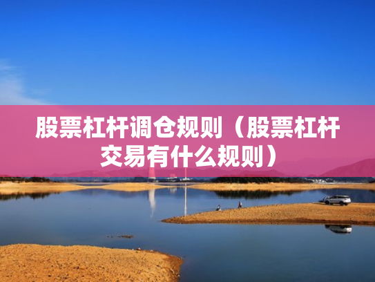 股票杠杆调仓规则（股票杠杆交易有什么规则）