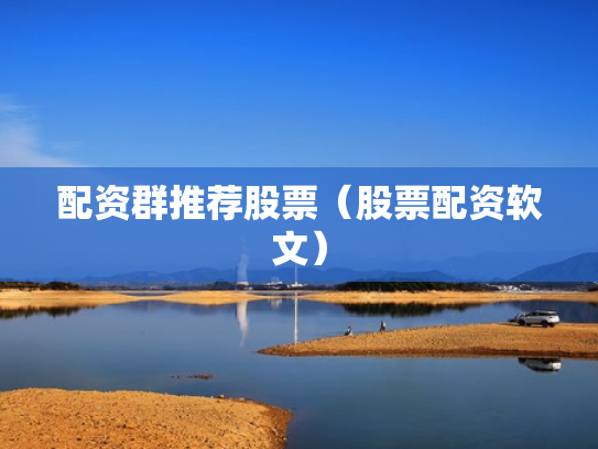 配资群推荐股票（股票配资软文）